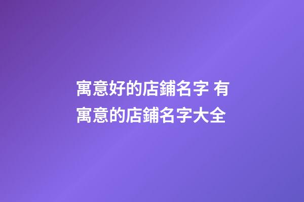 寓意好的店鋪名字 有寓意的店鋪名字大全-第1張-店鋪起名-玄機派